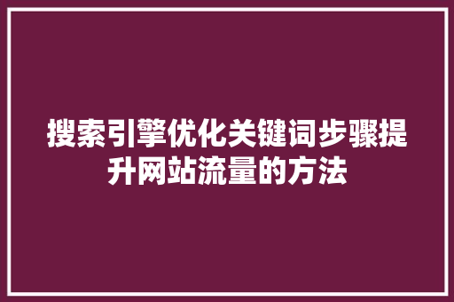 搜索引擎优化关键词步骤提升网站流量的方法
