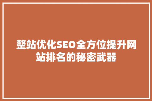 整站优化SEO全方位提升网站排名的秘密武器