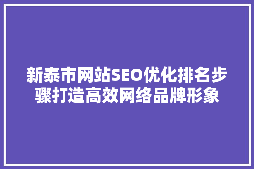 新泰市网站SEO优化排名步骤打造高效网络品牌形象