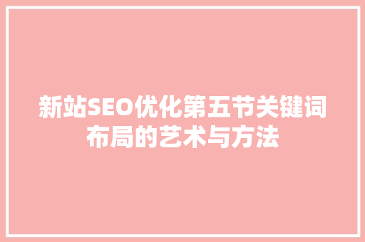 新站SEO优化第五节关键词布局的艺术与方法