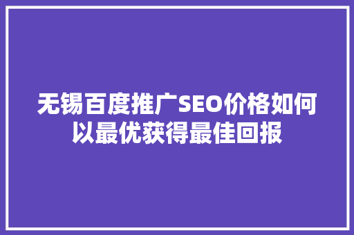 无锡百度推广SEO价格如何以最优获得最佳回报  第1张