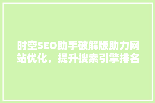 时空SEO助手破解版助力网站优化，提升搜索引擎排名的秘密武器