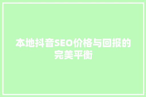 本地抖音SEO价格与回报的完美平衡