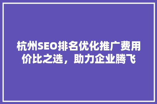 杭州SEO排名优化推广费用价比之选，助力企业腾飞