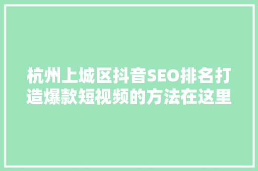 杭州上城区抖音SEO排名打造爆款短视频的方法在这里