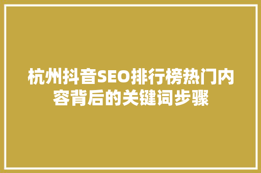 杭州抖音SEO排行榜热门内容背后的关键词步骤