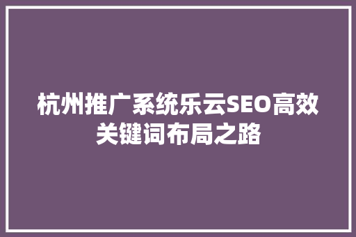 杭州推广系统乐云SEO高效关键词布局之路