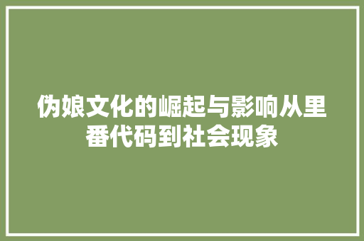 伪娘文化的崛起与影响从里番代码到社会现象  第1张