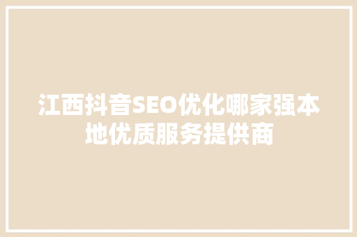 江西抖音SEO优化哪家强本地优质服务提供商