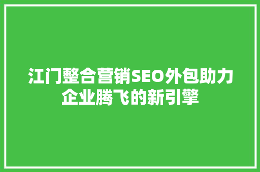 江门整合营销SEO外包助力企业腾飞的新引擎