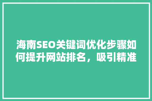 海南SEO关键词优化步骤如何提升网站排名，吸引精准流量