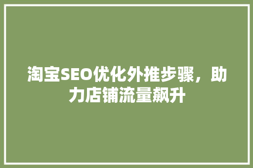 淘宝SEO优化外推步骤，助力店铺流量飙升