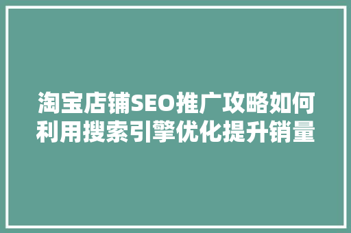 淘宝店铺SEO推广攻略如何利用搜索引擎优化提升销量