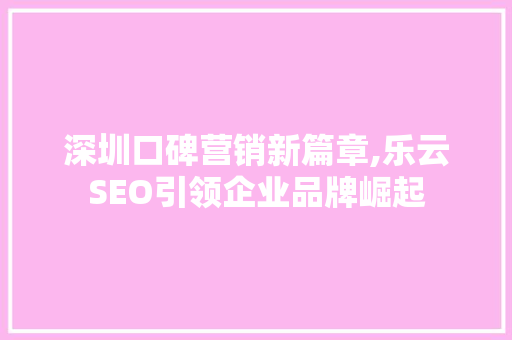 深圳口碑营销新篇章,乐云SEO引领企业品牌崛起
