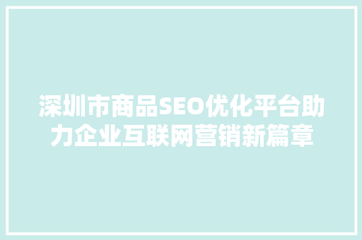 深圳市商品SEO优化平台助力企业互联网营销新篇章