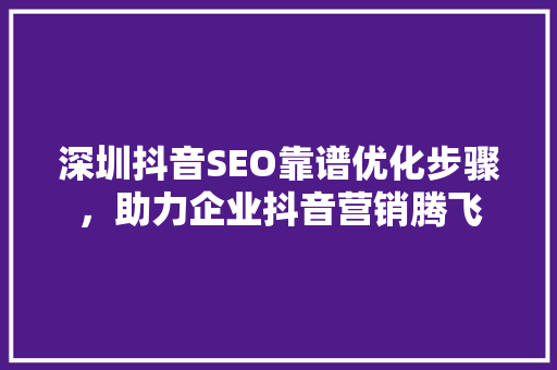 深圳抖音SEO靠谱优化步骤，助力企业抖音营销腾飞