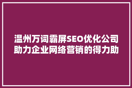 温州万词霸屏SEO优化公司助力企业网络营销的得力助手