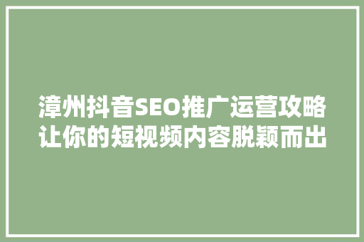 漳州抖音SEO推广运营攻略让你的短视频内容脱颖而出
