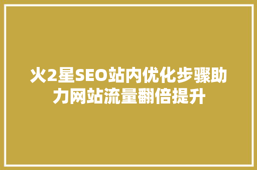 火2星SEO站内优化步骤助力网站流量翻倍提升