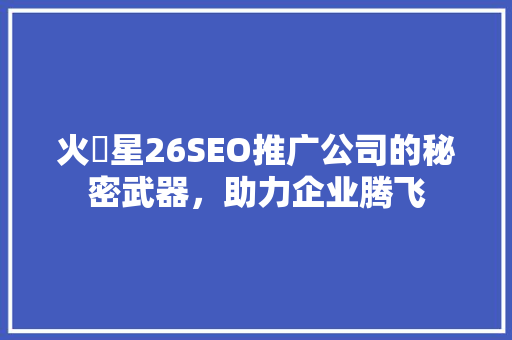 火乚星26SEO推广公司的秘密武器，助力企业腾飞