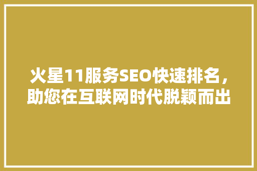 火星11服务SEO快速排名，助您在互联网时代脱颖而出  第1张