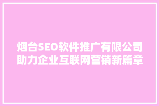 烟台SEO软件推广有限公司助力企业互联网营销新篇章