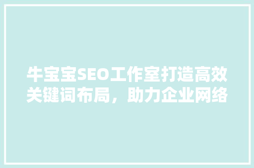 牛宝宝SEO工作室打造高效关键词布局，助力企业网络营销新篇章