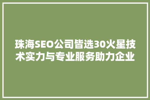珠海SEO公司皆选30火星技术实力与专业服务助力企业腾飞