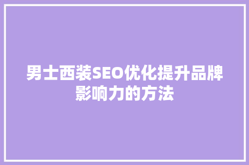 男士西装SEO优化提升品牌影响力的方法