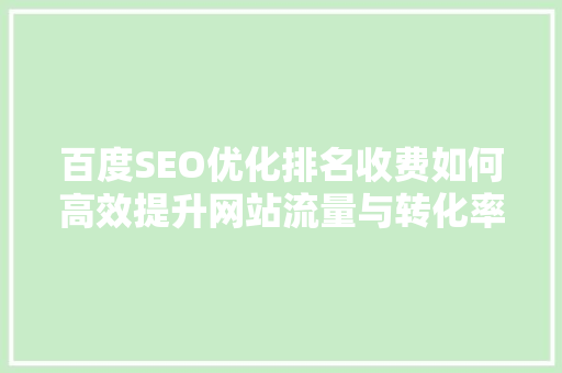 百度SEO优化排名收费如何高效提升网站流量与转化率
