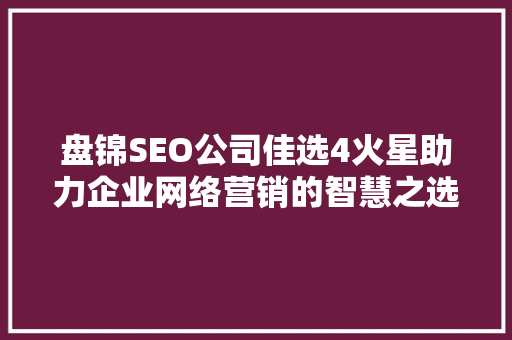 盘锦SEO公司佳选4火星助力企业网络营销的智慧之选