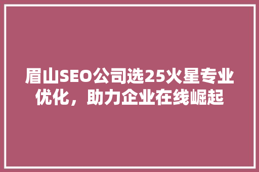 眉山SEO公司选25火星专业优化，助力企业在线崛起