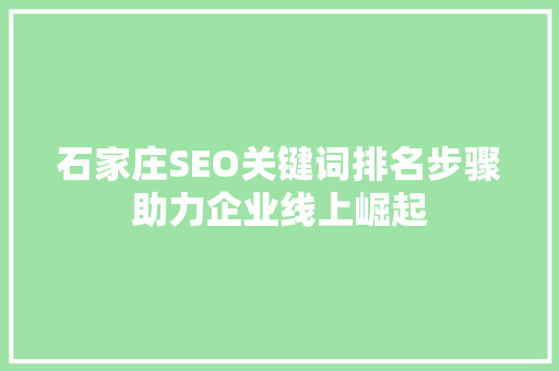 石家庄SEO关键词排名步骤助力企业线上崛起