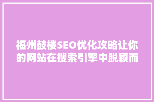 福州鼓楼SEO优化攻略让你的网站在搜索引擎中脱颖而出