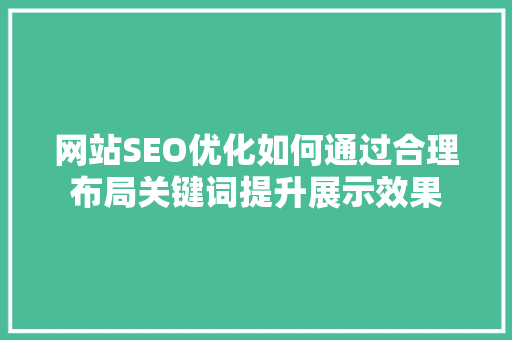 网站SEO优化如何通过合理布局关键词提升展示效果