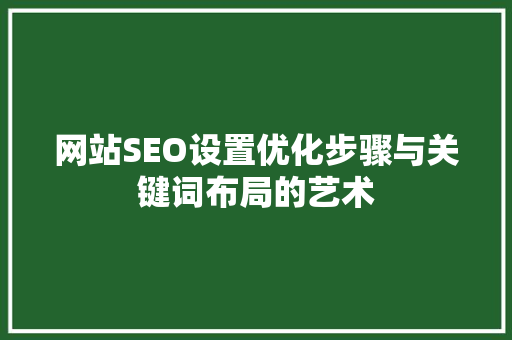 网站SEO设置优化步骤与关键词布局的艺术
