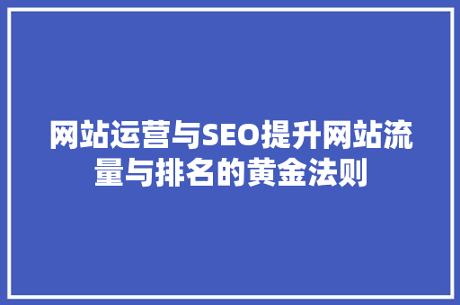 网站运营与SEO提升网站流量与排名的黄金法则