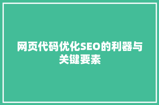 网页代码优化SEO的利器与关键要素
