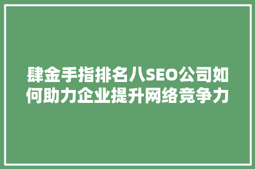 肆金手指排名八SEO公司如何助力企业提升网络竞争力