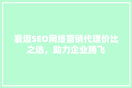 襄垣SEO网络营销代理价比之选，助力企业腾飞  第1张