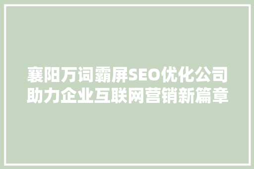 襄阳万词霸屏SEO优化公司助力企业互联网营销新篇章