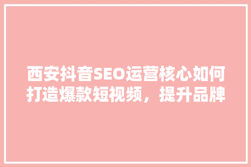 西安抖音SEO运营核心如何打造爆款短视频，提升品牌影响力