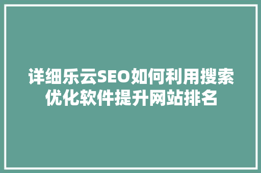 详细乐云SEO如何利用搜索优化软件提升网站排名