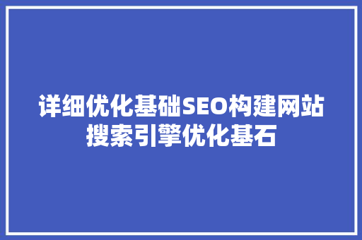 详细优化基础SEO构建网站搜索引擎优化基石