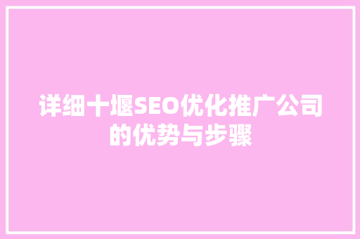 详细十堰SEO优化推广公司的优势与步骤