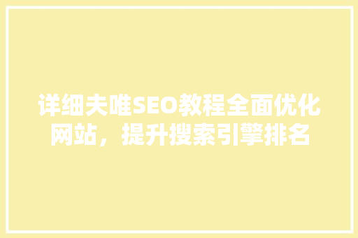 详细夫唯SEO教程全面优化网站，提升搜索引擎排名