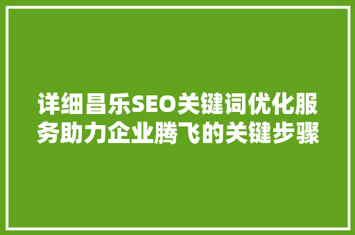 详细昌乐SEO关键词优化服务助力企业腾飞的关键步骤