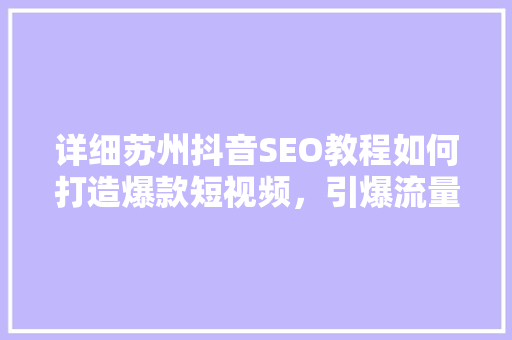 详细苏州抖音SEO教程如何打造爆款短视频，引爆流量