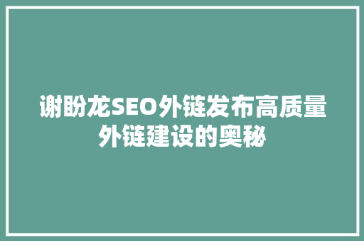 谢盼龙SEO外链发布高质量外链建设的奥秘