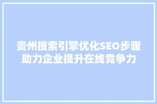 贵州搜索引擎优化SEO步骤助力企业提升在线竞争力